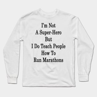 I'm Not A Super Hero But I Do Teach People How To Run Marathons Long Sleeve T-Shirt